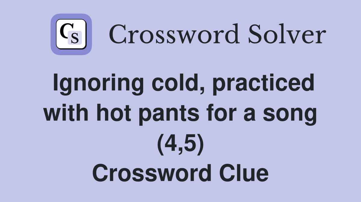 Ignoring cold, practiced with hot pants for a song (4,5) Crossword